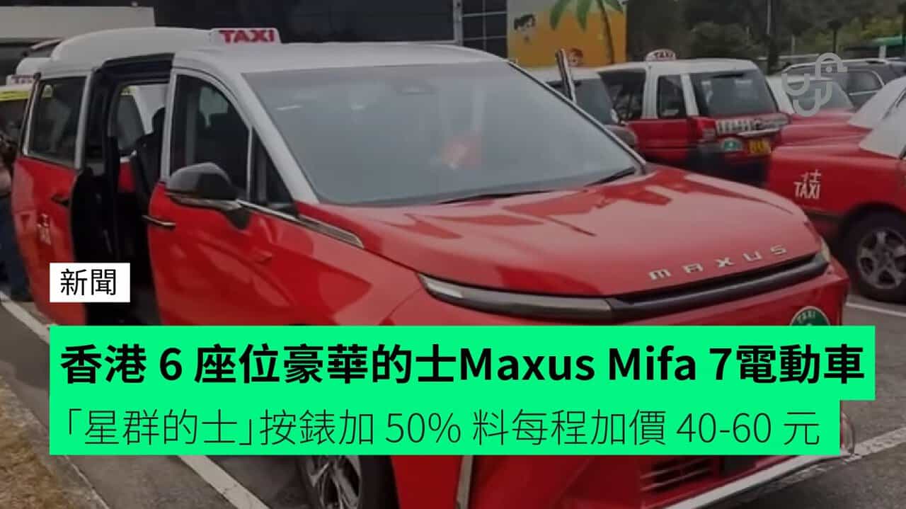 香港 6 座位豪華的士 Maxus Mifa 7 電動車「星群的士」按錶加 50% 料每程加價 40-60 元 - PressMega